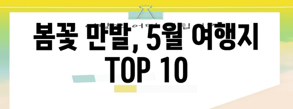 꽃의 향기 감상 여행 | 5월 명소 Top10