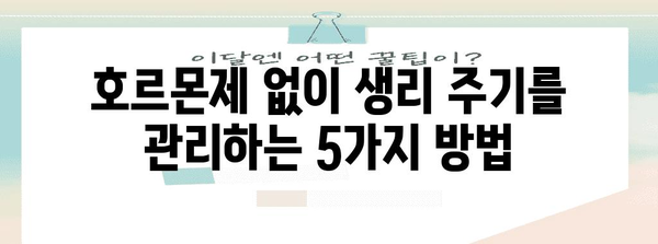 생리 주기 조절 자연 요법 5가지! 호르몬제 없이 해결