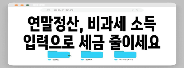 연말정산 비과세 소득 입력 완벽 가이드 |  간편하게 소득공제 챙기세요!